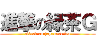 進撃の緑茶Ｇ (attack on japanese tea)