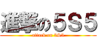 進撃の５Ｓ５ (attack on 5S5)