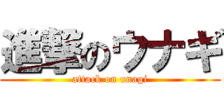 進撃のウナギ (attack on unagi)