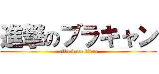 進撃のブラキャン (attack on titan)