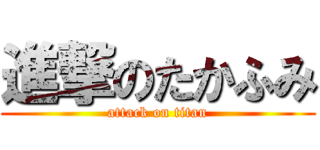 進撃のたかふみ (attack on titan)