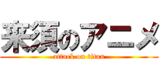 来須のアニメ (attack on titan)