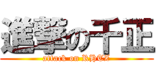 進撃の千正 (attack on RHTZ)