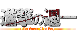 進撃の週一 (attack on Monday)
