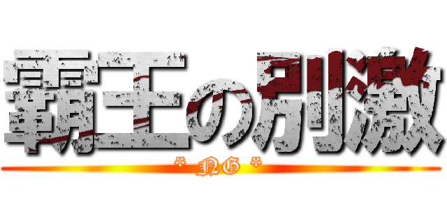 霸王の別激 (* NG *)