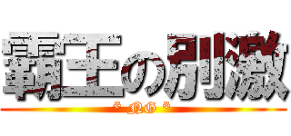 霸王の別激 (* NG *)