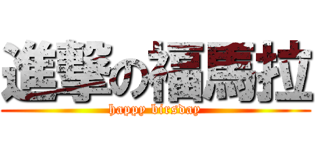 進撃の福馬拉 (happy birsday)