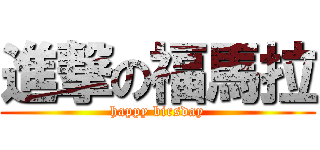 進撃の福馬拉 (happy birsday)