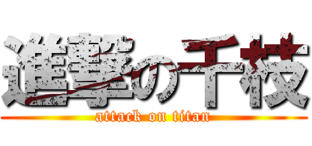 進撃の千枝 (attack on titan)