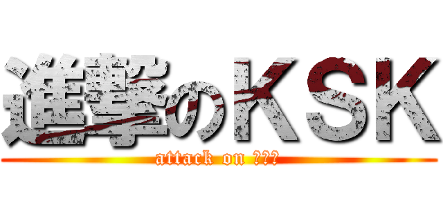 進撃のＫＳＫ (attack on ｋｓｋ)