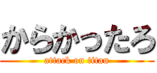 からかったろ (attack on titan)