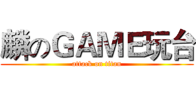 麟のＧＡＭＥ玩台 (attack on titan)