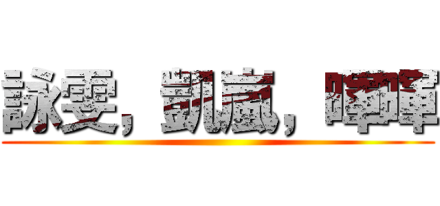 詠雯，凱嵐，暉暉 ()