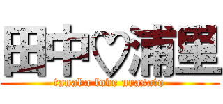 田中♡浦里 (tanaka love urasato)