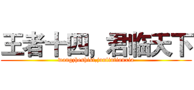 王者十四，君临天下 (wangzheshisi,junlintianxia)