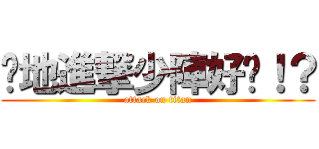 你地進撃少陣好冇！？ (attack on titan)