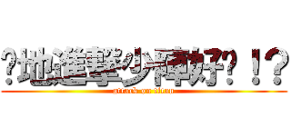 你地進撃少陣好冇！？ (attack on titan)