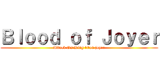 Ｂｌｏｏｄ ｏｆ Ｊｏｙｅｒ (Attack On King titan joyer)