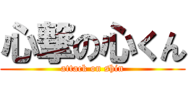 心撃の心くん (attack on shin)