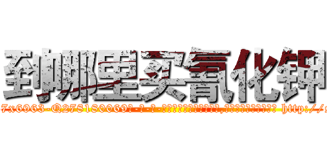 到哪里买氰化钾 (到哪里买氰化钾【电-186x2687x6963-Q278180069元-吉-药-业】我们做的是长期生意,靠的是老客户长期支持 http://sngk.net/VttHuc
)