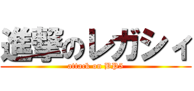 進撃のレガシィ (attack on BP5)
