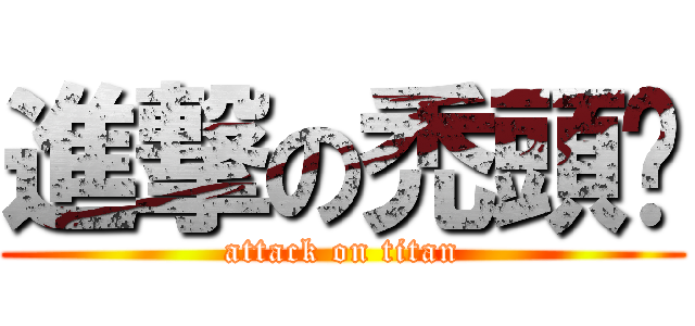 進撃の禿頭珺 (attack on titan)