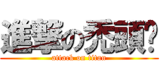 進撃の禿頭珺 (attack on titan)