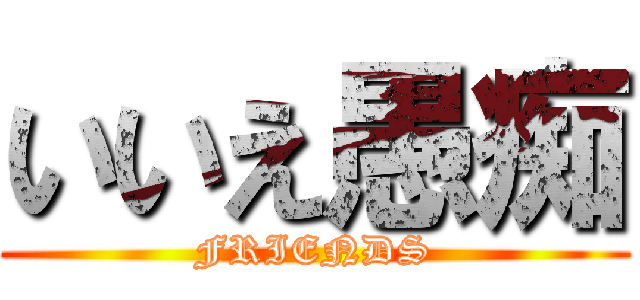 いいえ愚痴 (FRIENDS)