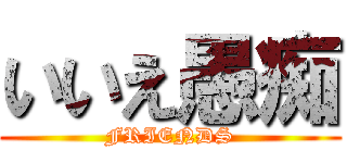 いいえ愚痴 (FRIENDS)