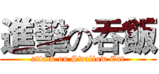 進擊の吞飯 (attack on Swallow Eat)