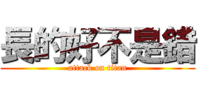 長的好不是錯 (attack on titan)