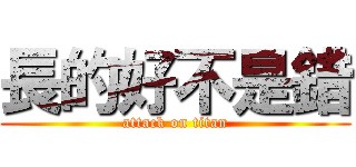 長的好不是錯 (attack on titan)