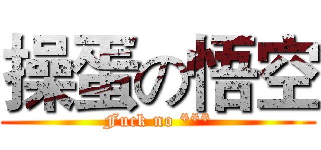 操蛋の悟空 (Fuck no ***)