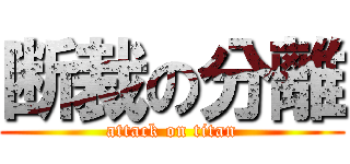 断裁の分離 (attack on titan)