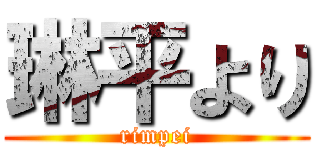 琳平より (rimpei)