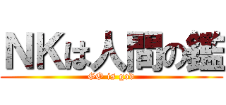 ＮＫは人間の鑑 (GO is god)