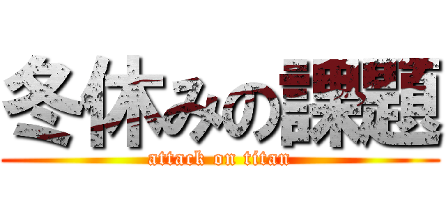 冬休みの課題 (attack on titan)