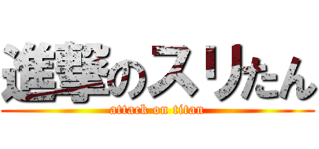 進撃のスリたん (attack on titan)
