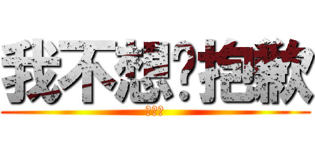 我不想喔抱歉 (去死八)