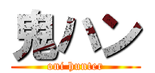 鬼ハン (oni hunter)