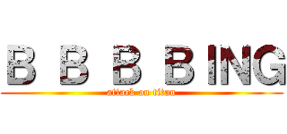 Ｂ Ｂ Ｂ ＢＩＮＧ (attack on titan)