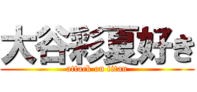大谷彩夏好き (attack on titan)