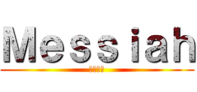 Ｍｅｓｓｉａｈ (メサイア)