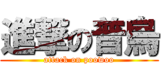 進撃の普烏 (attack on poowoo)