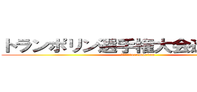 トランポリン選手権大会進撃の巨人 (２０１３toramorinn)