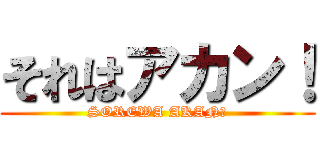 それはアカン！ (SOREWA AKAN！)