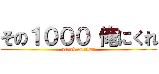 その１０００ 俺にくれ (attack on titan)