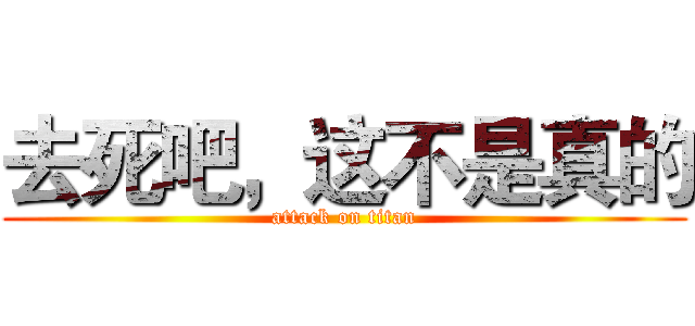去死吧，这不是真的 (attack on titan)