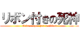 リボン付きの死神 (Grim reaper has a ribbon)