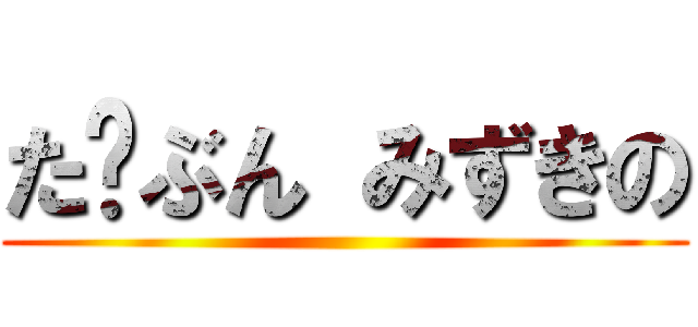 た⤴ぶん みずきの ()